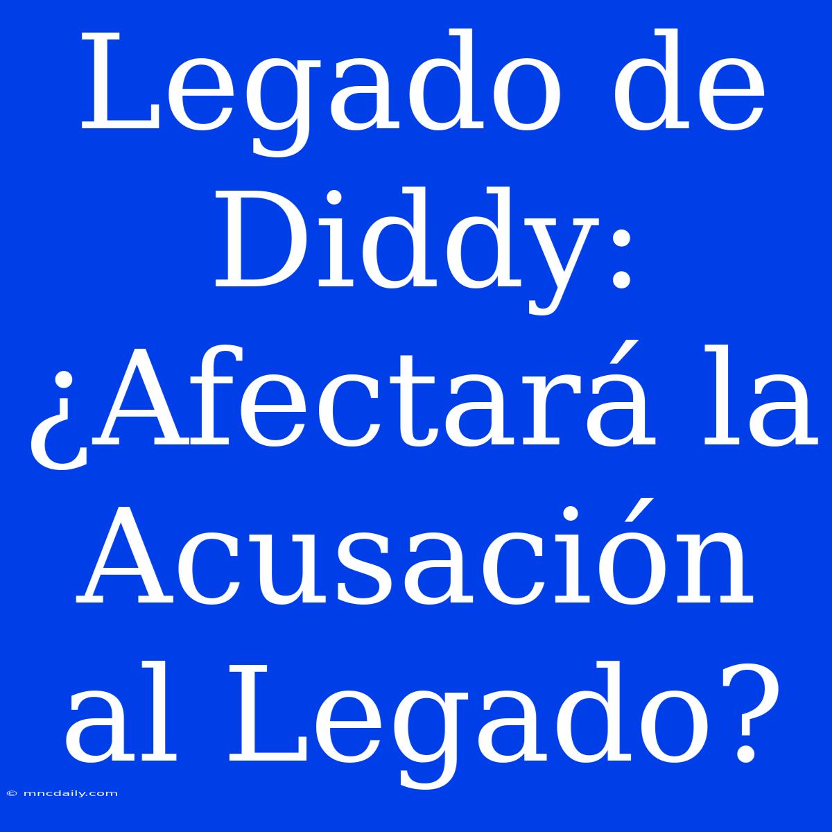 Legado De Diddy: ¿Afectará La Acusación Al Legado? 