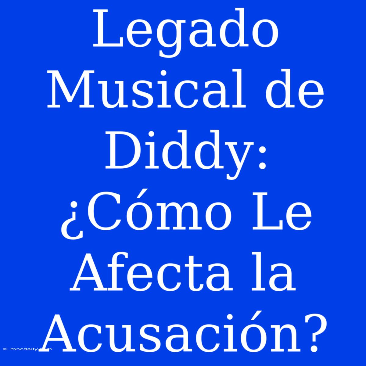 Legado Musical De Diddy: ¿Cómo Le Afecta La Acusación?