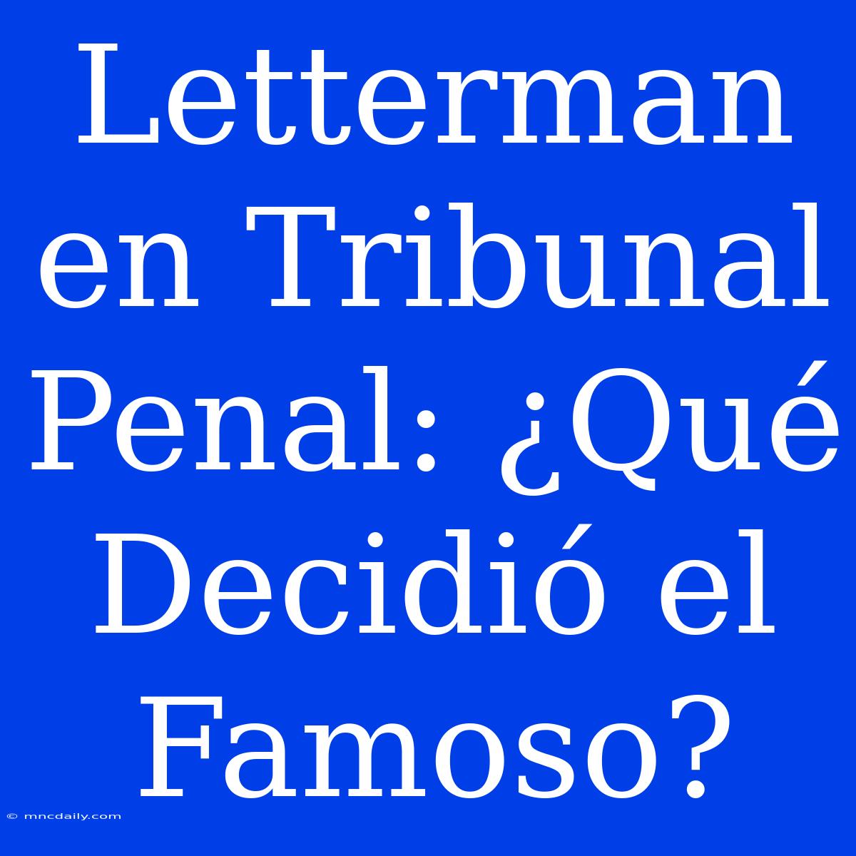 Letterman En Tribunal Penal: ¿Qué Decidió El Famoso?