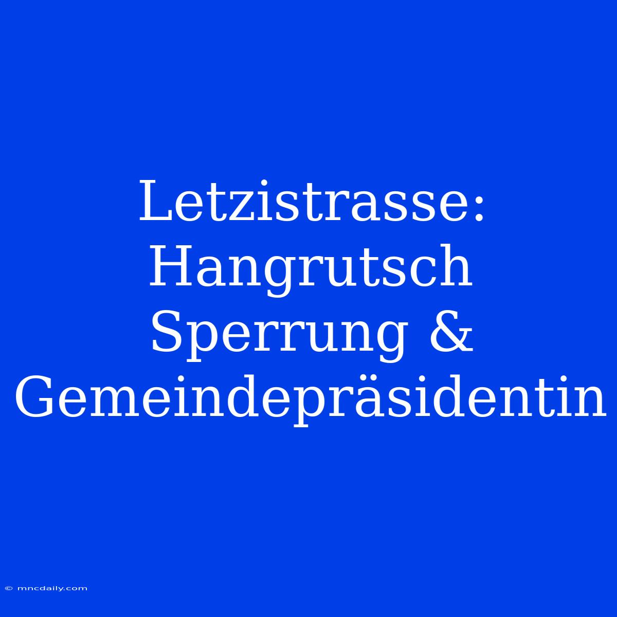 Letzistrasse: Hangrutsch Sperrung & Gemeindepräsidentin