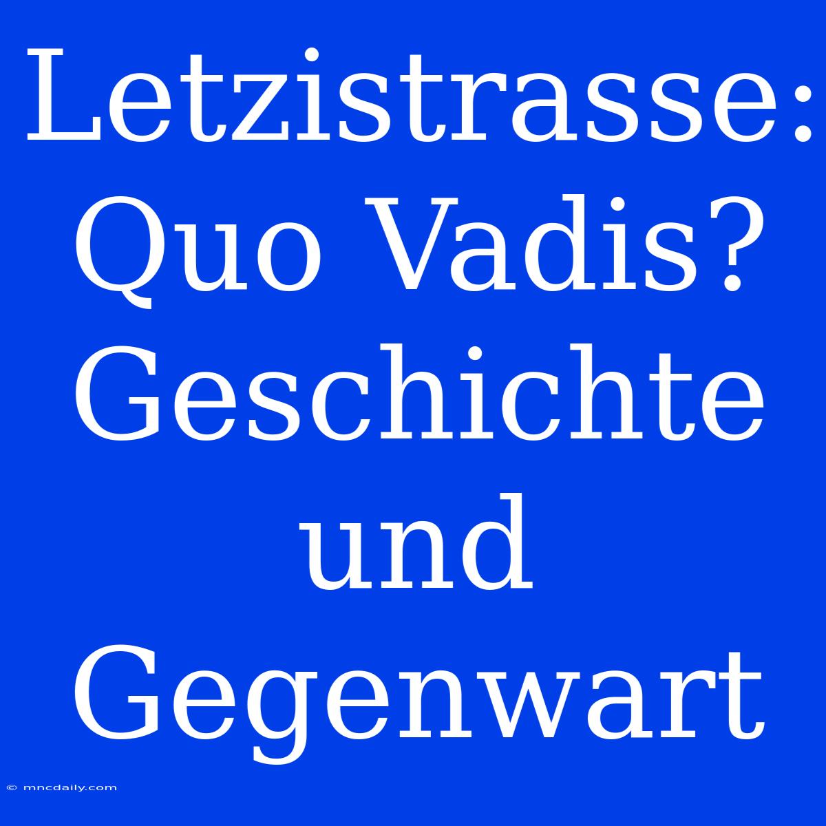 Letzistrasse: Quo Vadis? Geschichte Und Gegenwart