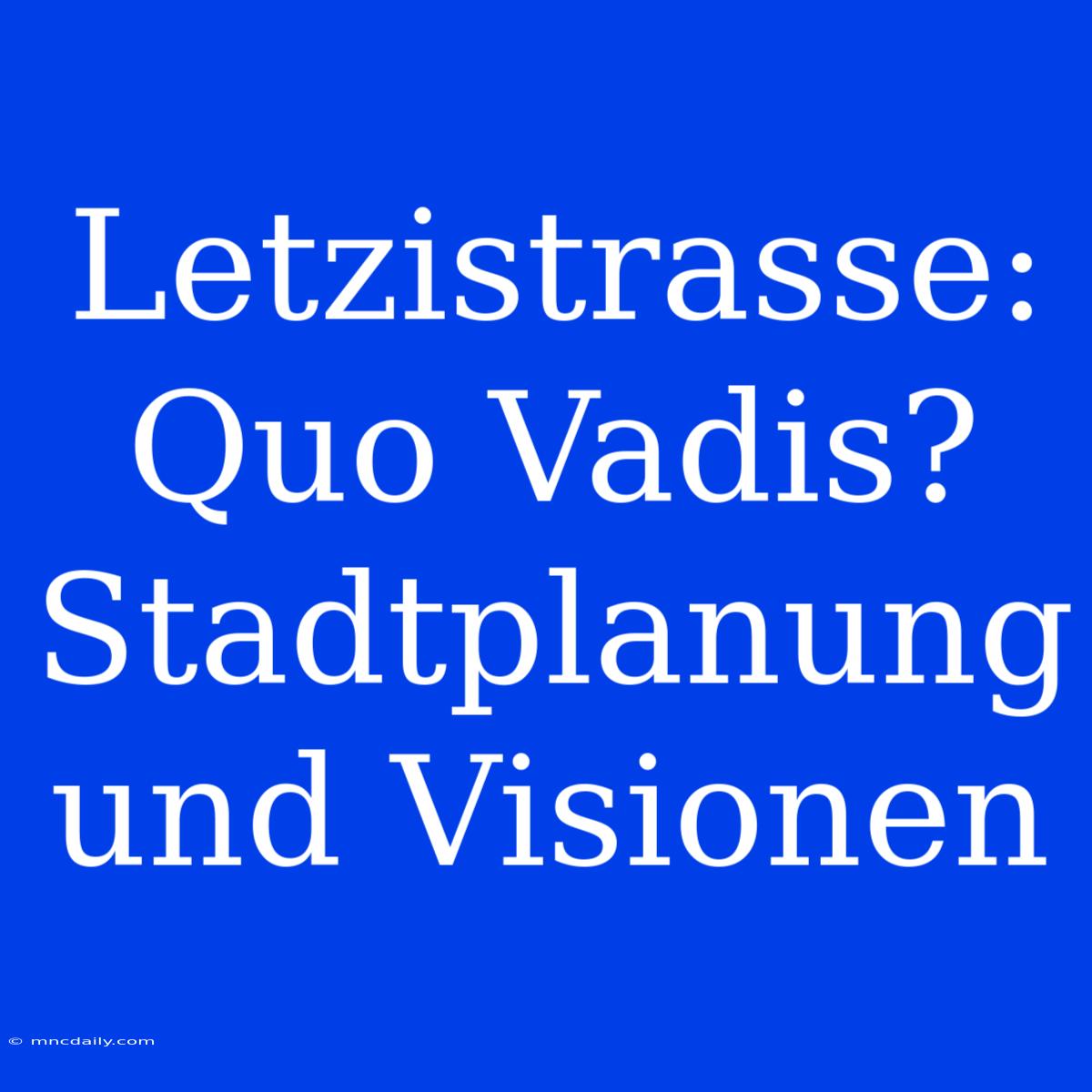 Letzistrasse: Quo Vadis? Stadtplanung Und Visionen