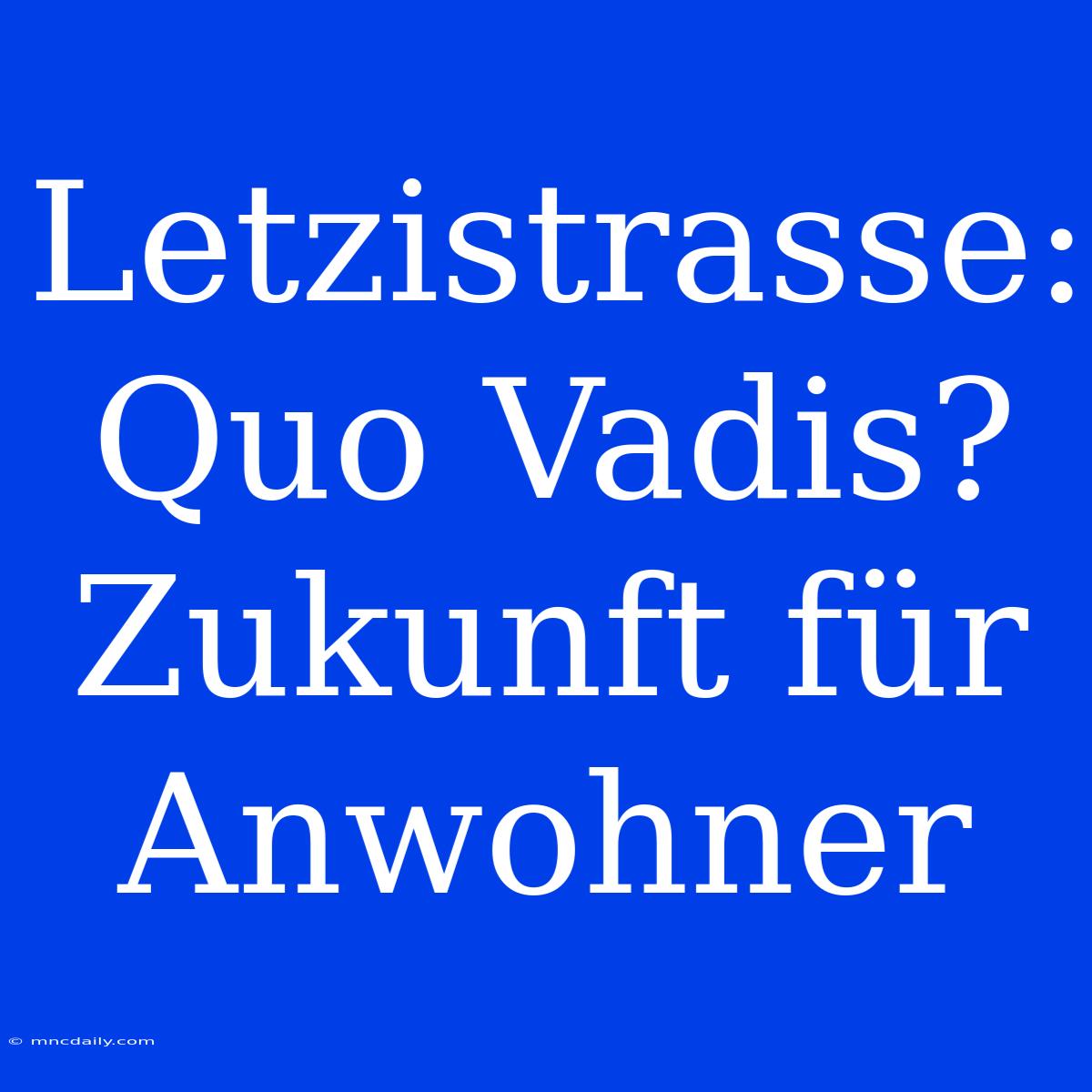 Letzistrasse: Quo Vadis? Zukunft Für Anwohner