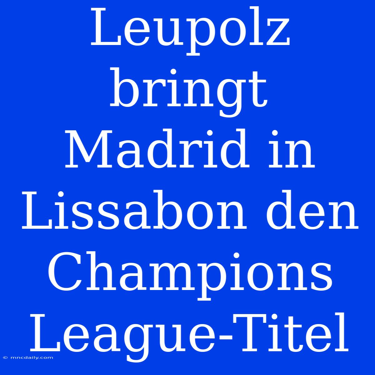 Leupolz Bringt Madrid In Lissabon Den Champions League-Titel