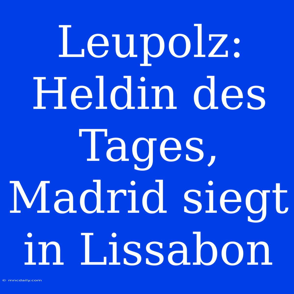 Leupolz: Heldin Des Tages, Madrid Siegt In Lissabon