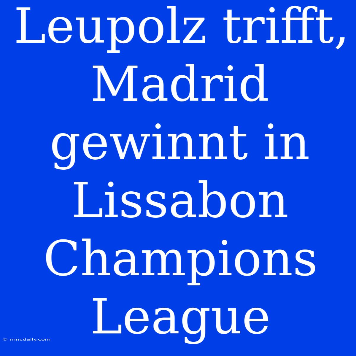 Leupolz Trifft, Madrid Gewinnt In Lissabon Champions League