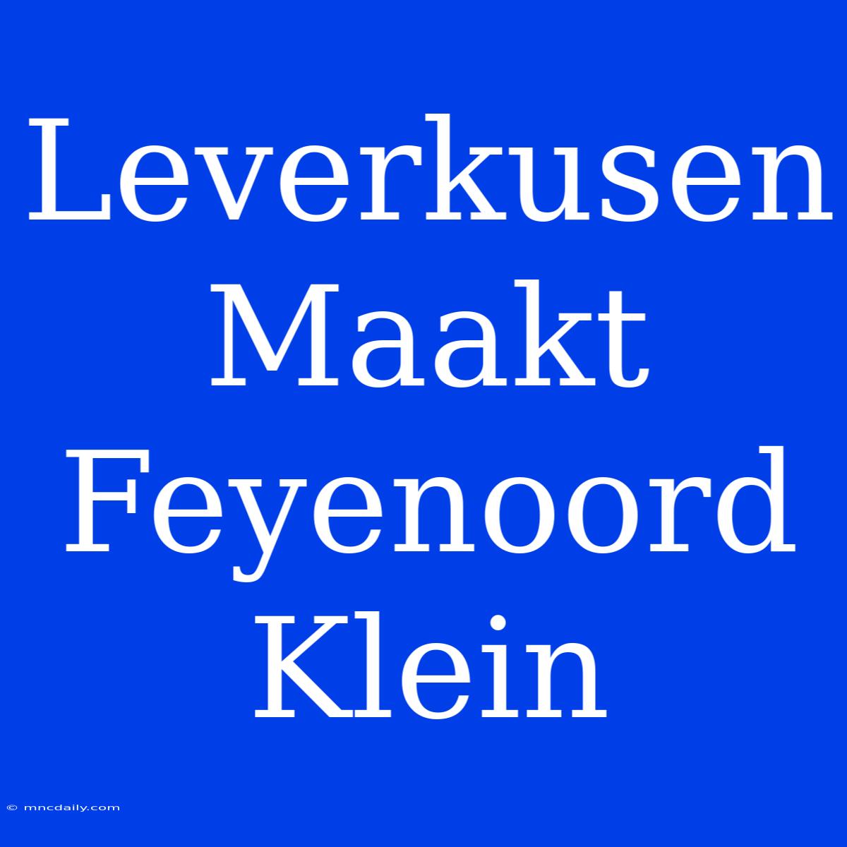 Leverkusen Maakt Feyenoord Klein