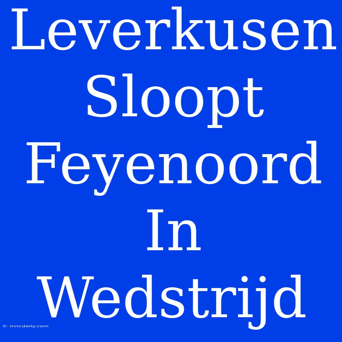 Leverkusen Sloopt Feyenoord In Wedstrijd