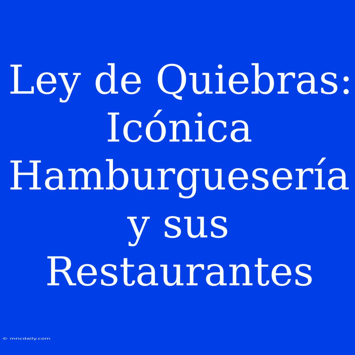 Ley De Quiebras:  Icónica Hamburguesería Y Sus Restaurantes