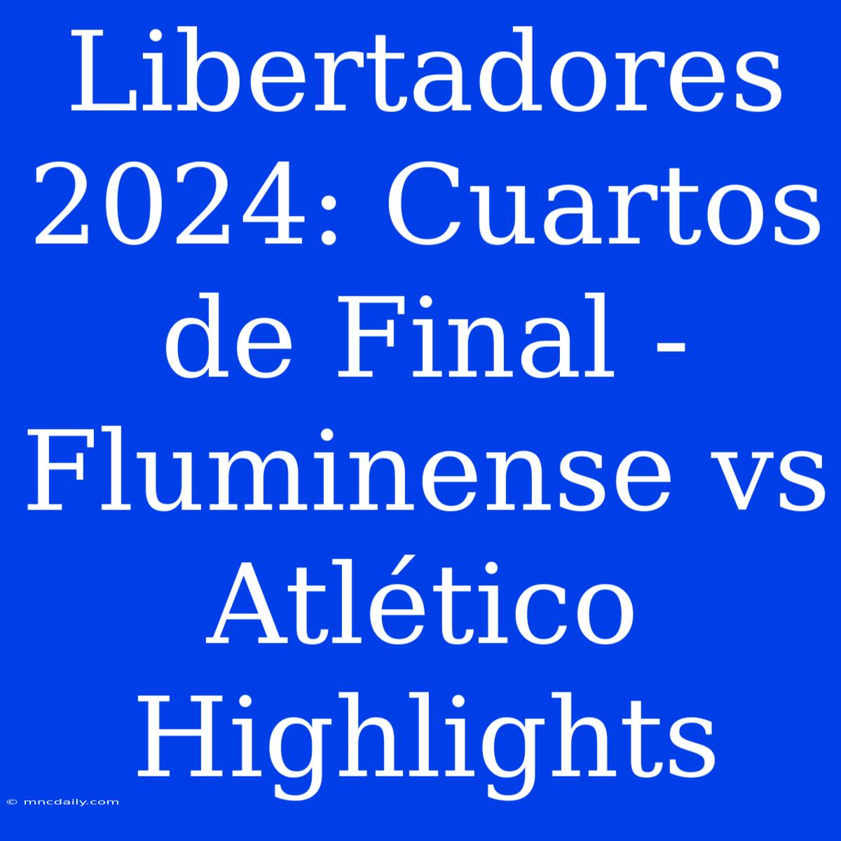 Libertadores 2024: Cuartos De Final - Fluminense Vs Atlético Highlights