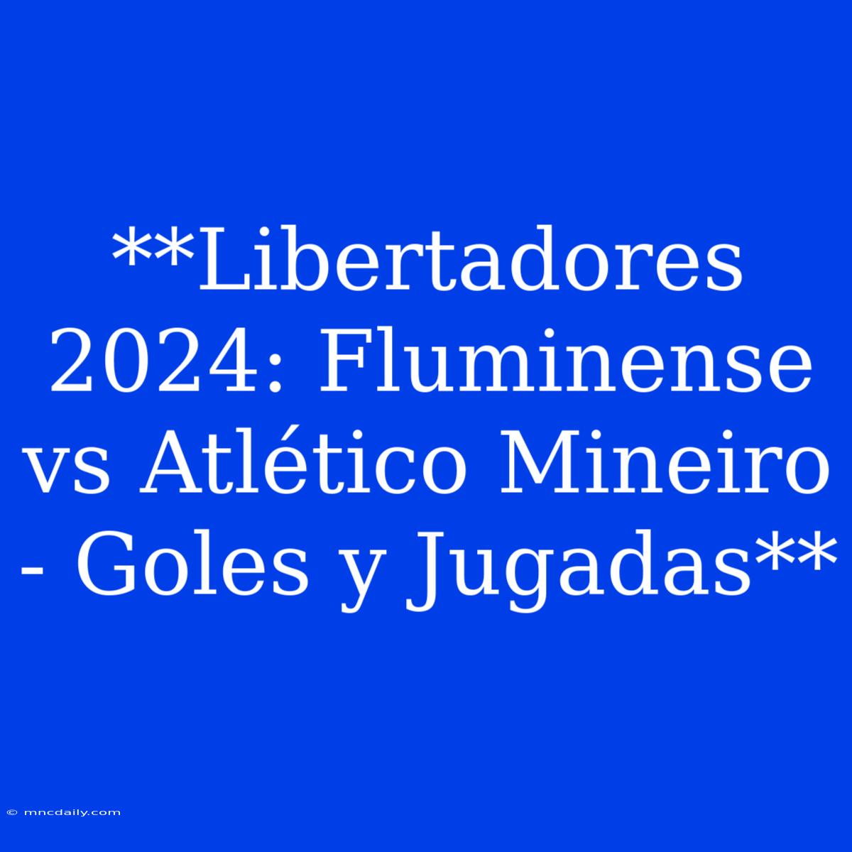 **Libertadores 2024: Fluminense Vs Atlético Mineiro - Goles Y Jugadas**