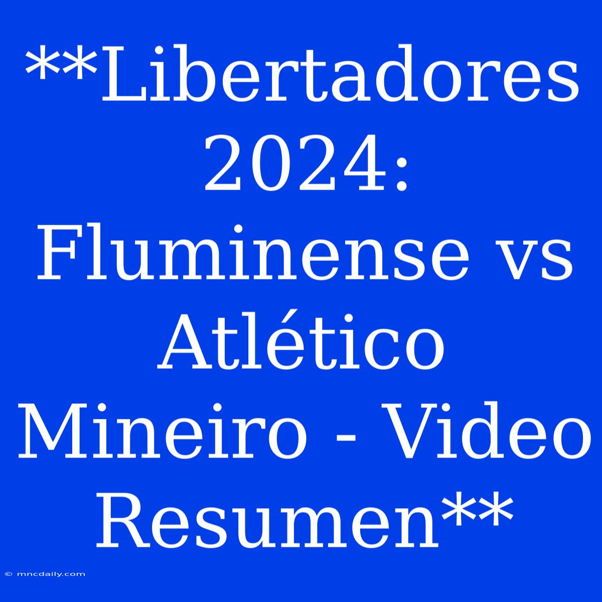 **Libertadores 2024: Fluminense Vs Atlético Mineiro - Video Resumen**