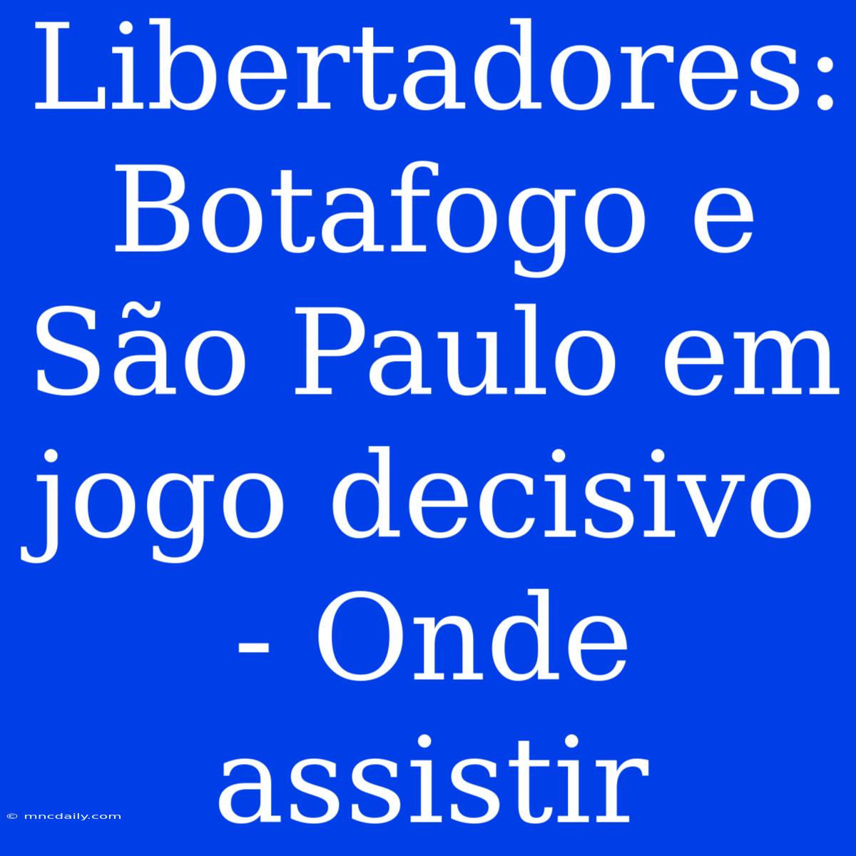 Libertadores: Botafogo E São Paulo Em Jogo Decisivo - Onde Assistir