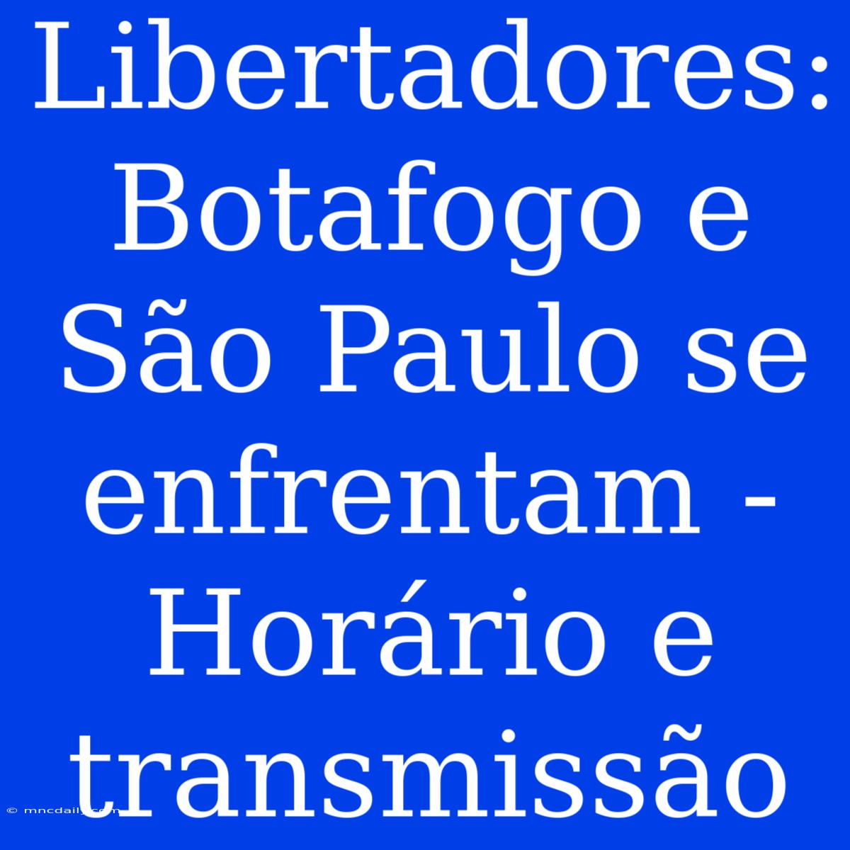 Libertadores: Botafogo E São Paulo Se Enfrentam - Horário E Transmissão