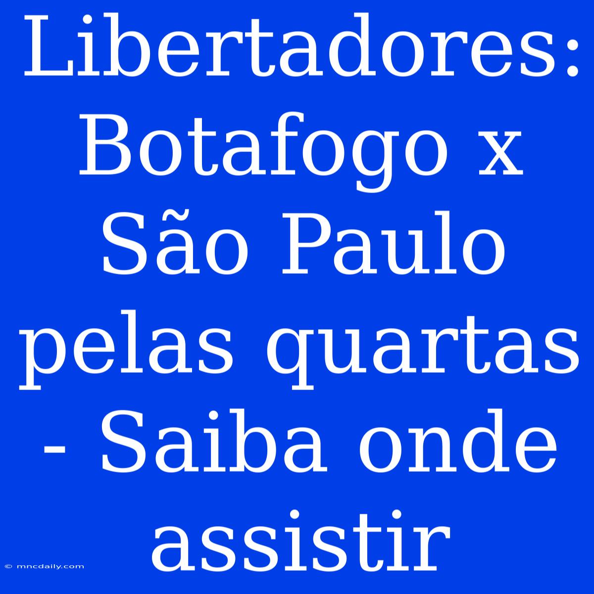 Libertadores: Botafogo X São Paulo Pelas Quartas - Saiba Onde Assistir