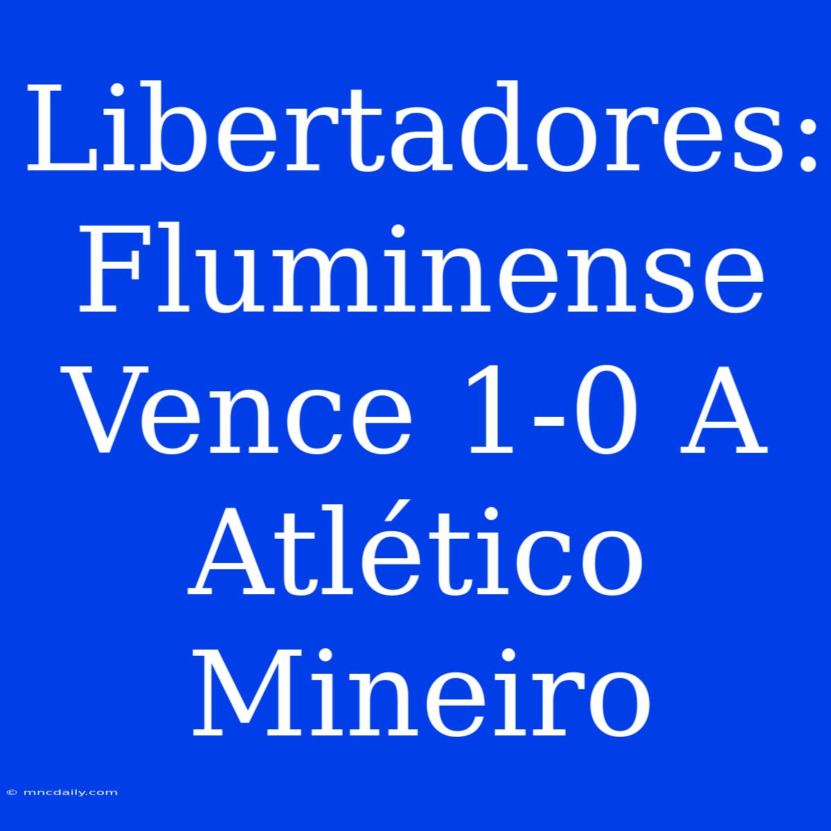 Libertadores: Fluminense Vence 1-0 A Atlético Mineiro