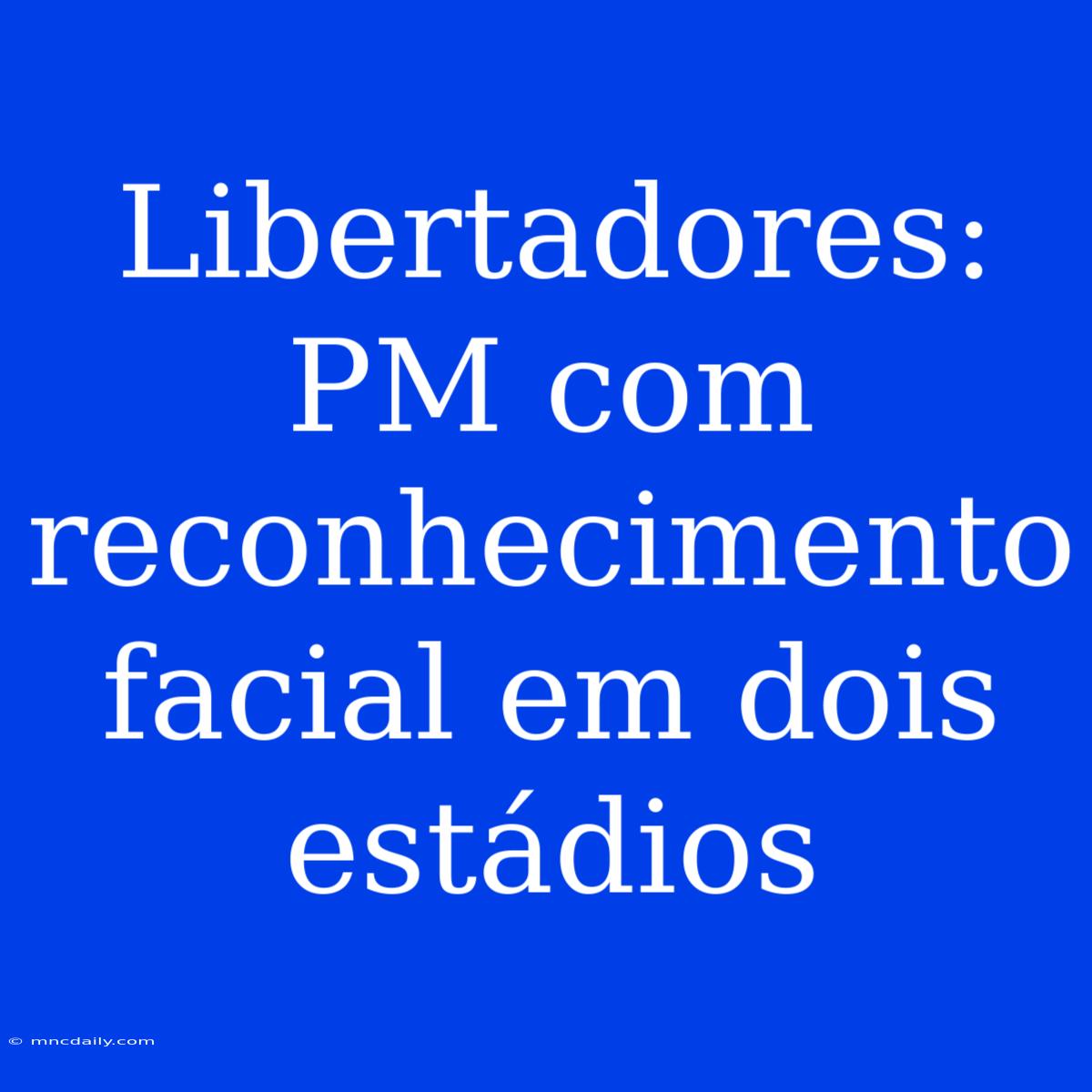 Libertadores: PM Com Reconhecimento Facial Em Dois Estádios