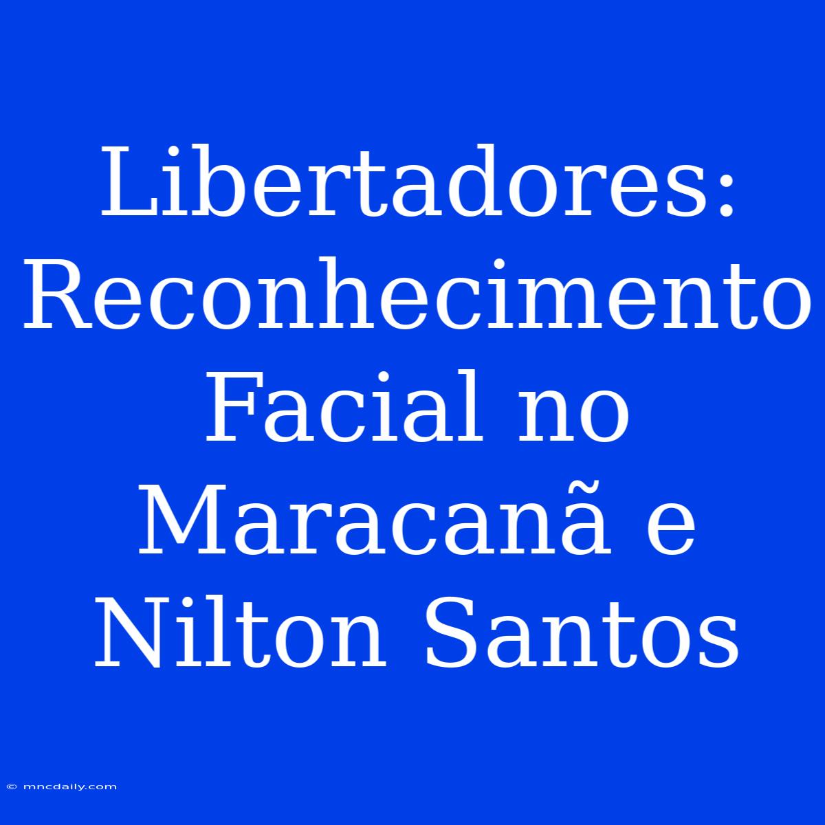 Libertadores: Reconhecimento Facial No Maracanã E Nilton Santos