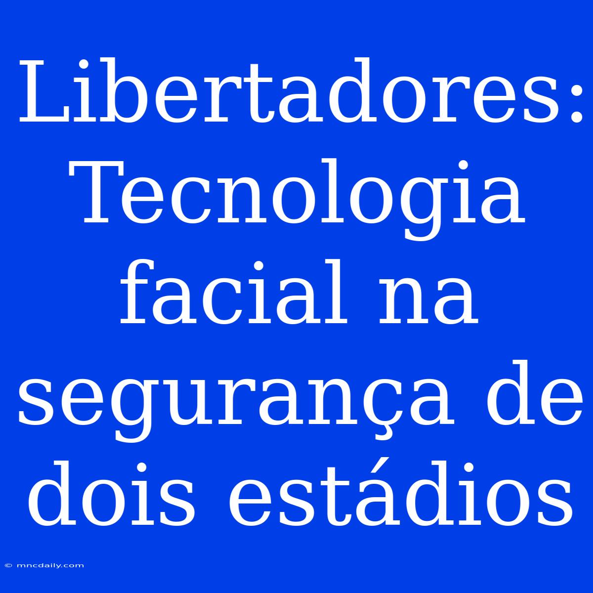 Libertadores: Tecnologia Facial Na Segurança De Dois Estádios