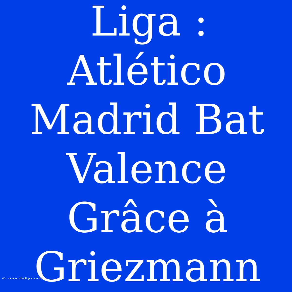 Liga : Atlético Madrid Bat Valence Grâce À Griezmann