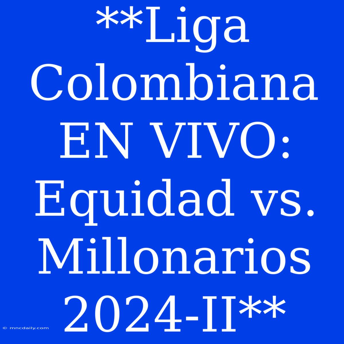 **Liga Colombiana EN VIVO: Equidad Vs. Millonarios 2024-II**