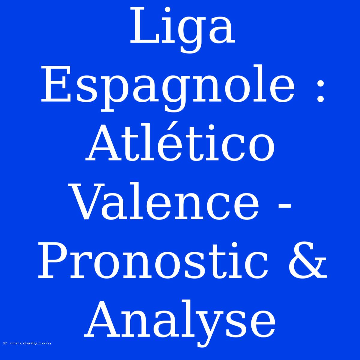 Liga Espagnole : Atlético Valence - Pronostic & Analyse