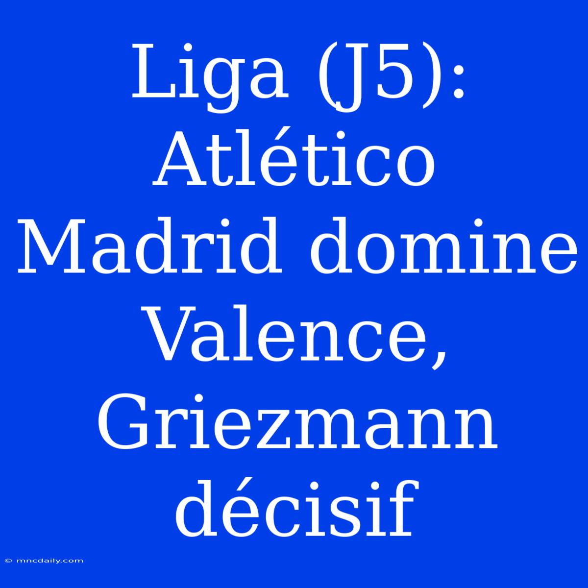 Liga (J5): Atlético Madrid Domine Valence, Griezmann Décisif