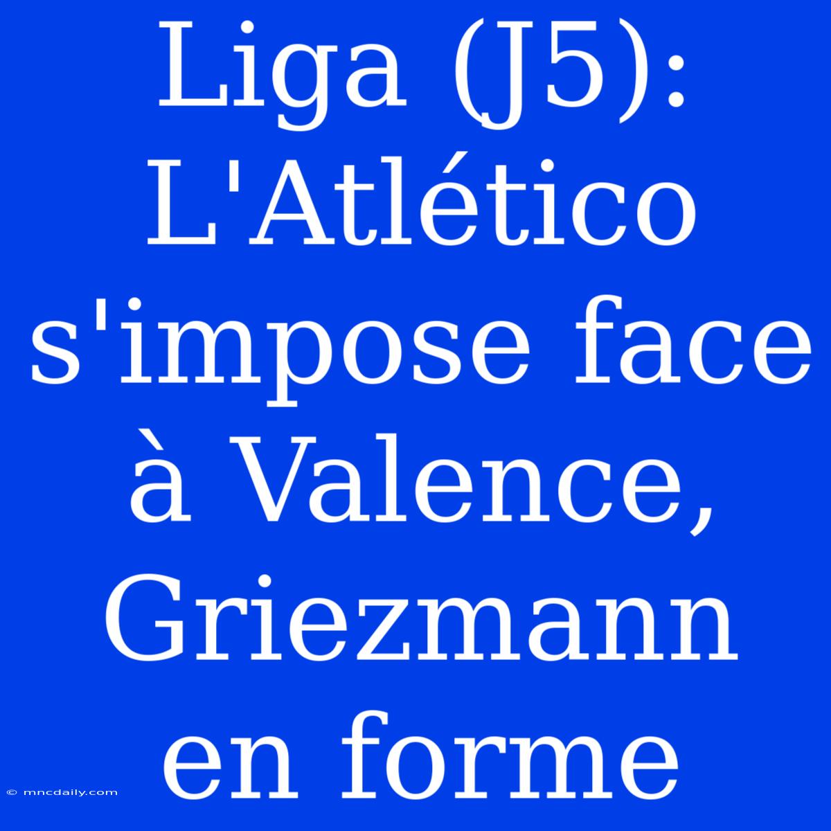 Liga (J5): L'Atlético S'impose Face À Valence, Griezmann En Forme