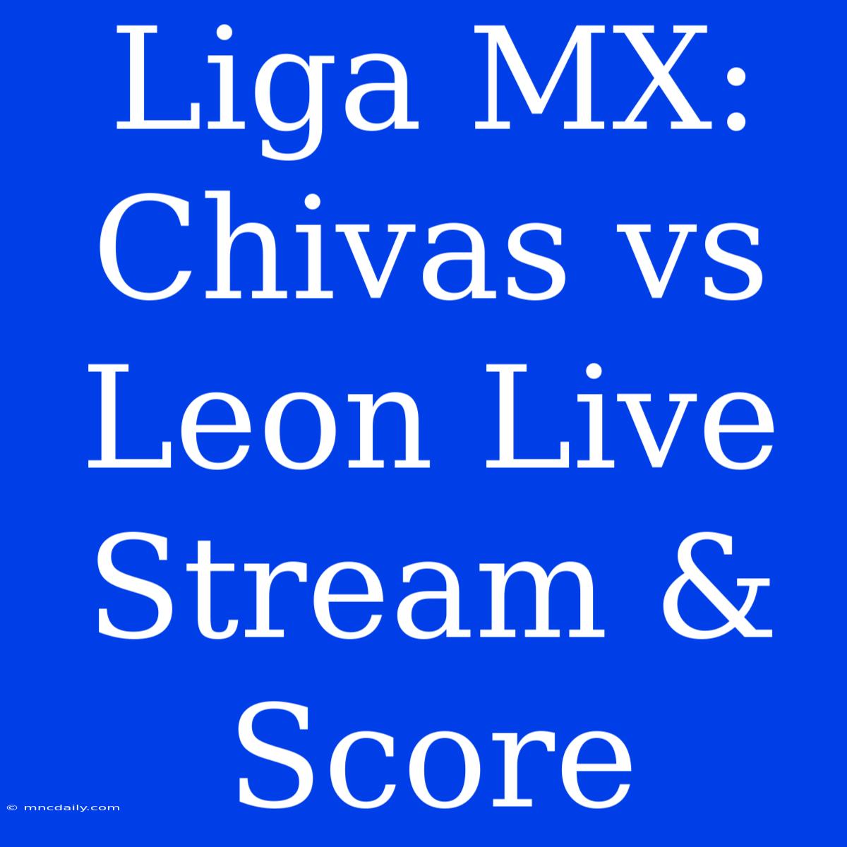 Liga MX: Chivas Vs Leon Live Stream & Score