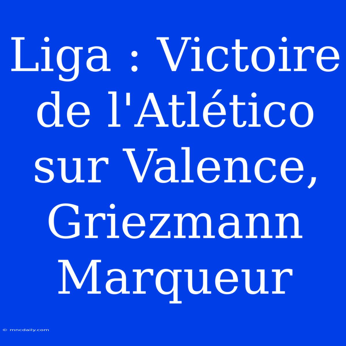 Liga : Victoire De L'Atlético Sur Valence, Griezmann Marqueur