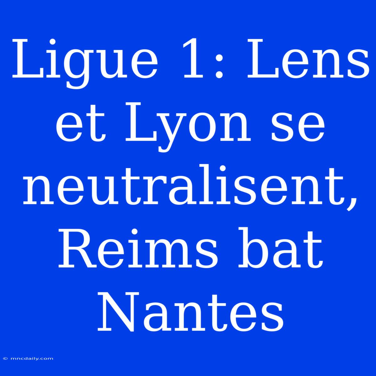 Ligue 1: Lens Et Lyon Se Neutralisent, Reims Bat Nantes