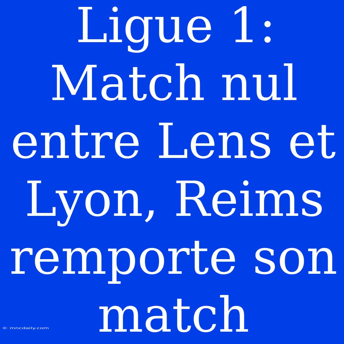 Ligue 1: Match Nul Entre Lens Et Lyon, Reims Remporte Son Match 