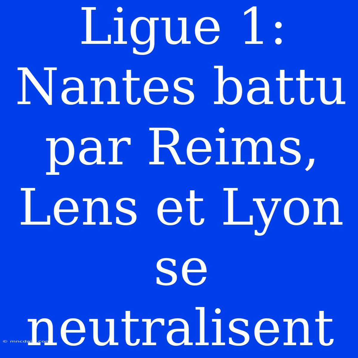 Ligue 1: Nantes Battu Par Reims, Lens Et Lyon Se Neutralisent