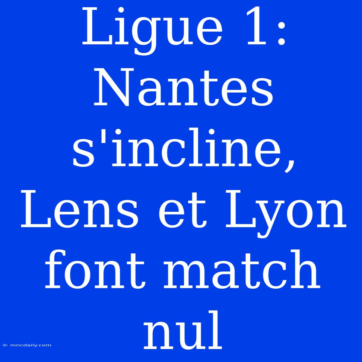 Ligue 1: Nantes S'incline, Lens Et Lyon Font Match Nul