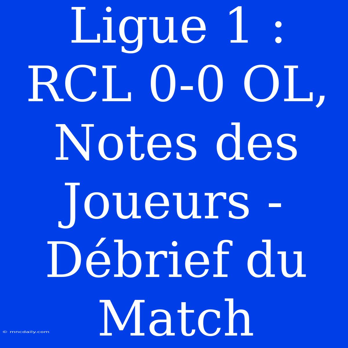 Ligue 1 : RCL 0-0 OL, Notes Des Joueurs - Débrief Du Match