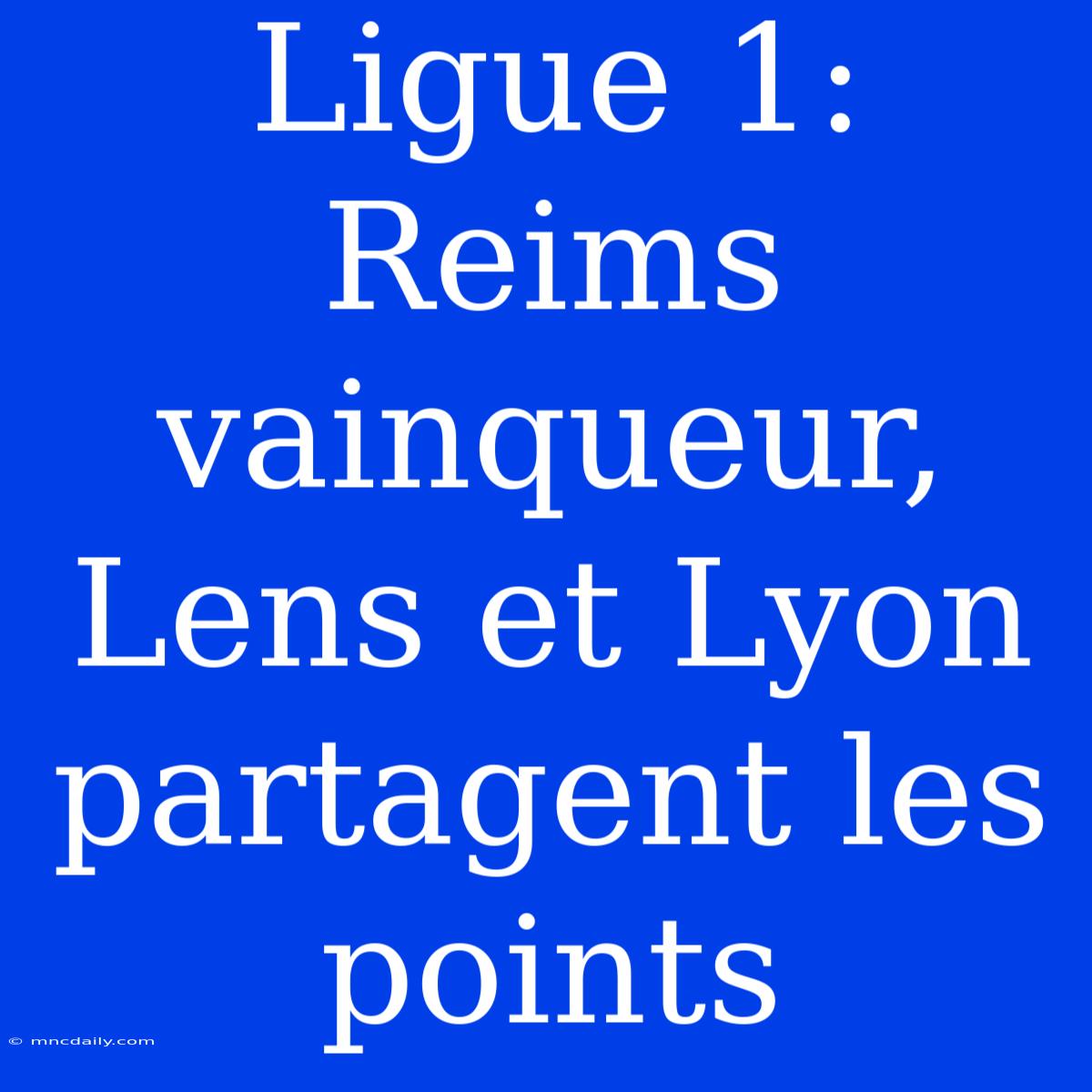 Ligue 1: Reims Vainqueur, Lens Et Lyon Partagent Les Points