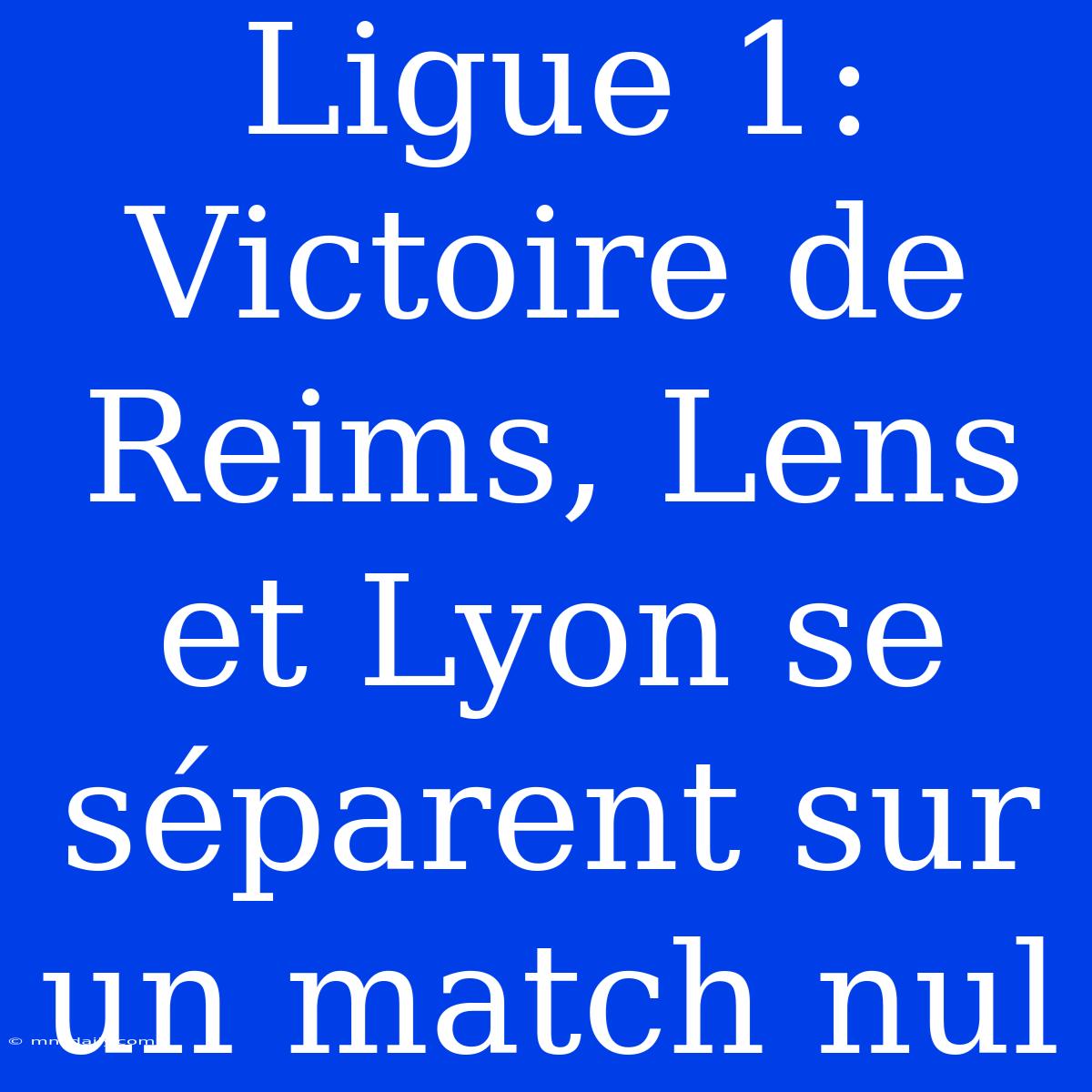 Ligue 1: Victoire De Reims, Lens Et Lyon Se Séparent Sur Un Match Nul