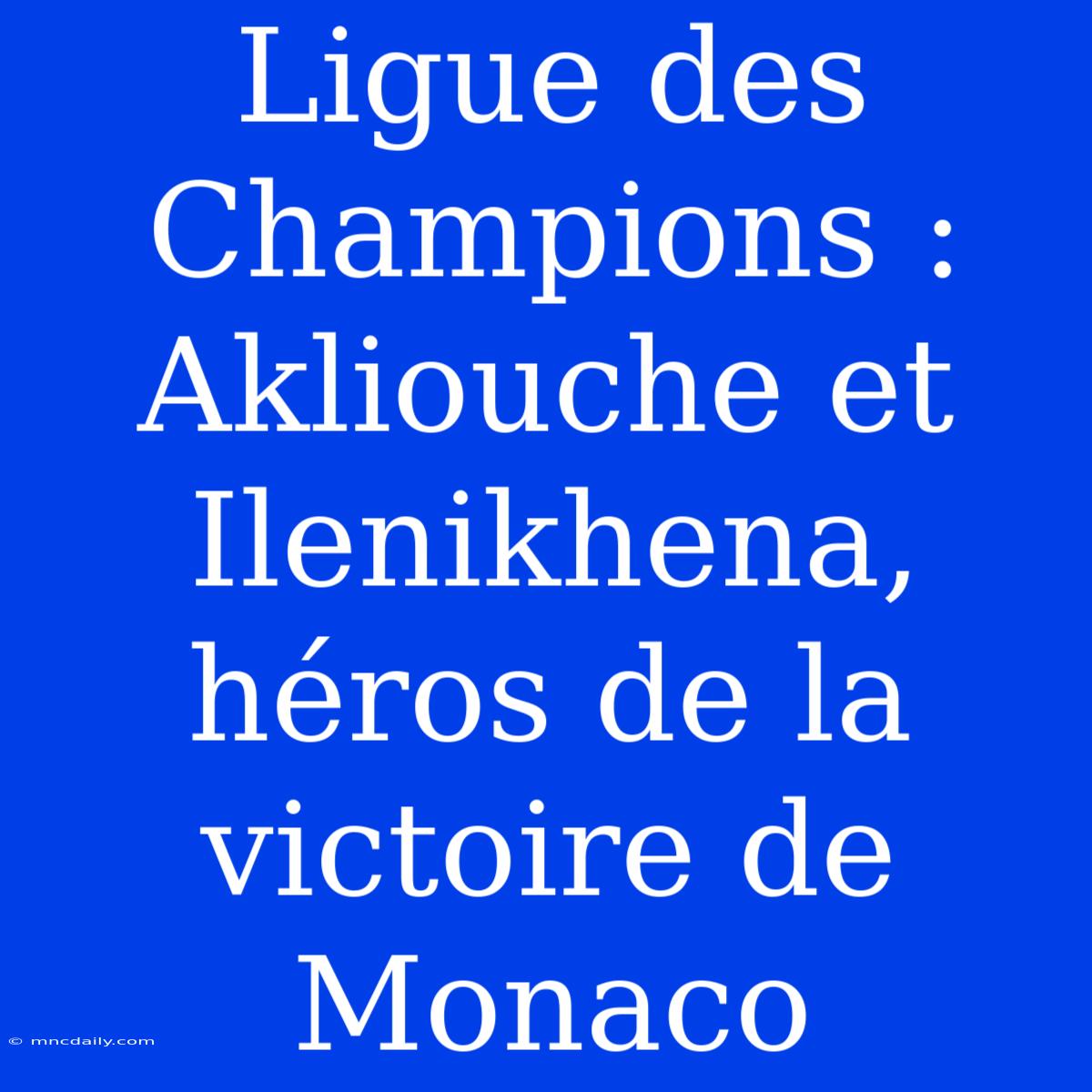 Ligue Des Champions : Akliouche Et Ilenikhena, Héros De La Victoire De Monaco