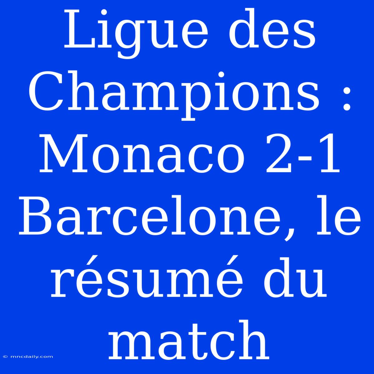 Ligue Des Champions : Monaco 2-1 Barcelone, Le Résumé Du Match