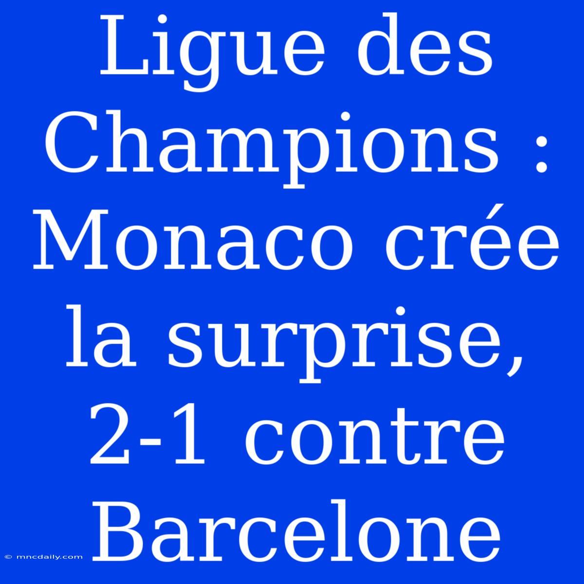 Ligue Des Champions : Monaco Crée La Surprise, 2-1 Contre Barcelone