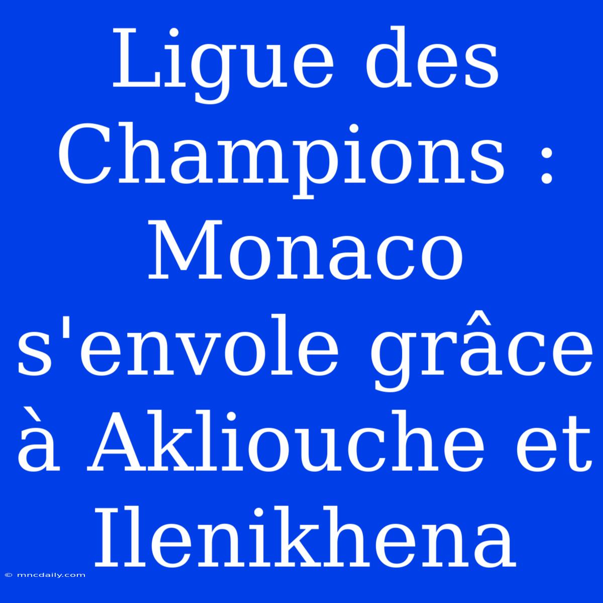 Ligue Des Champions : Monaco S'envole Grâce À Akliouche Et Ilenikhena