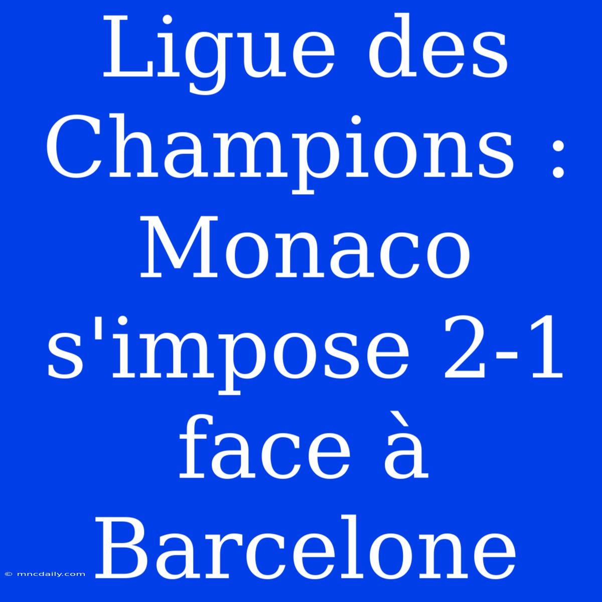 Ligue Des Champions : Monaco S'impose 2-1 Face À Barcelone