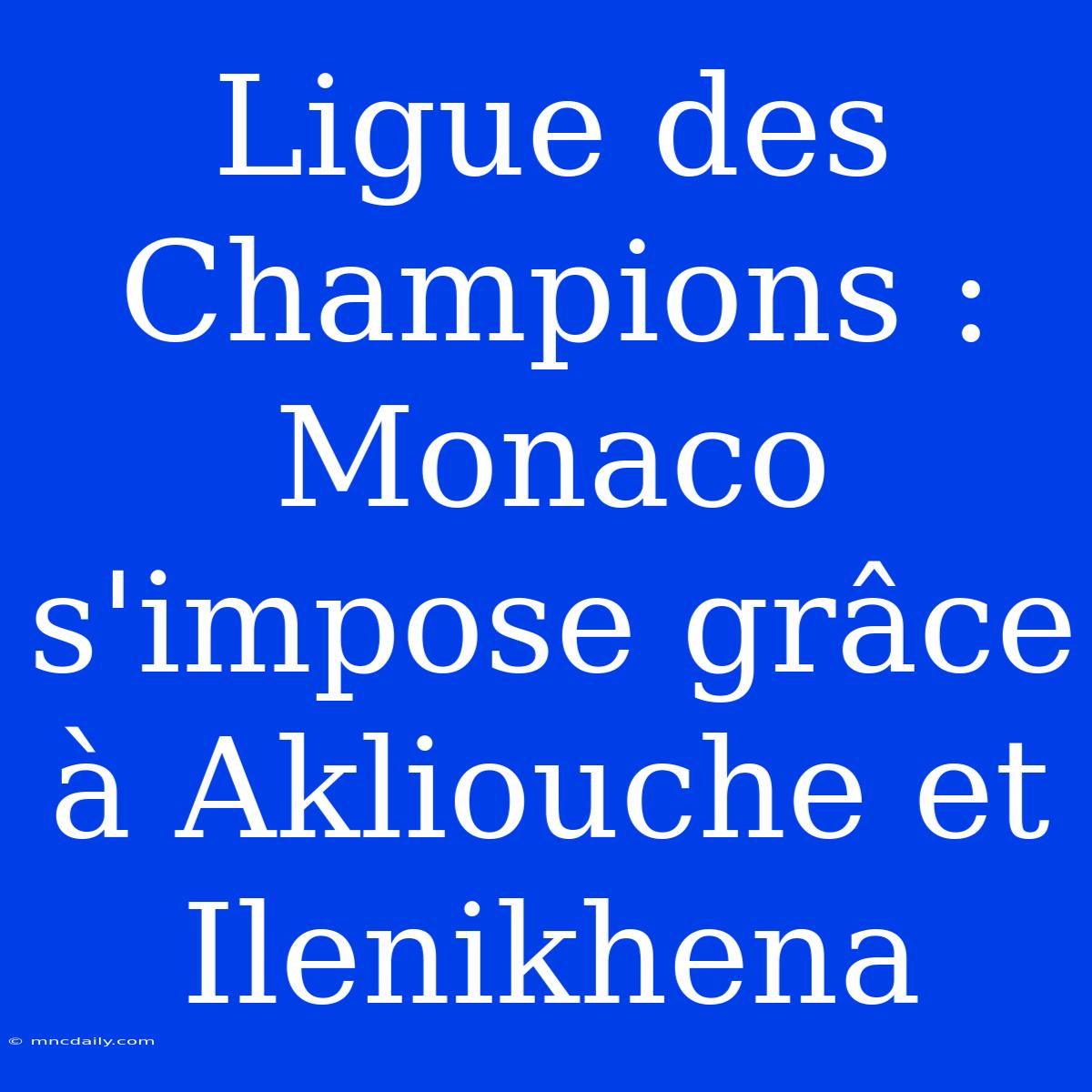 Ligue Des Champions : Monaco S'impose Grâce À Akliouche Et Ilenikhena