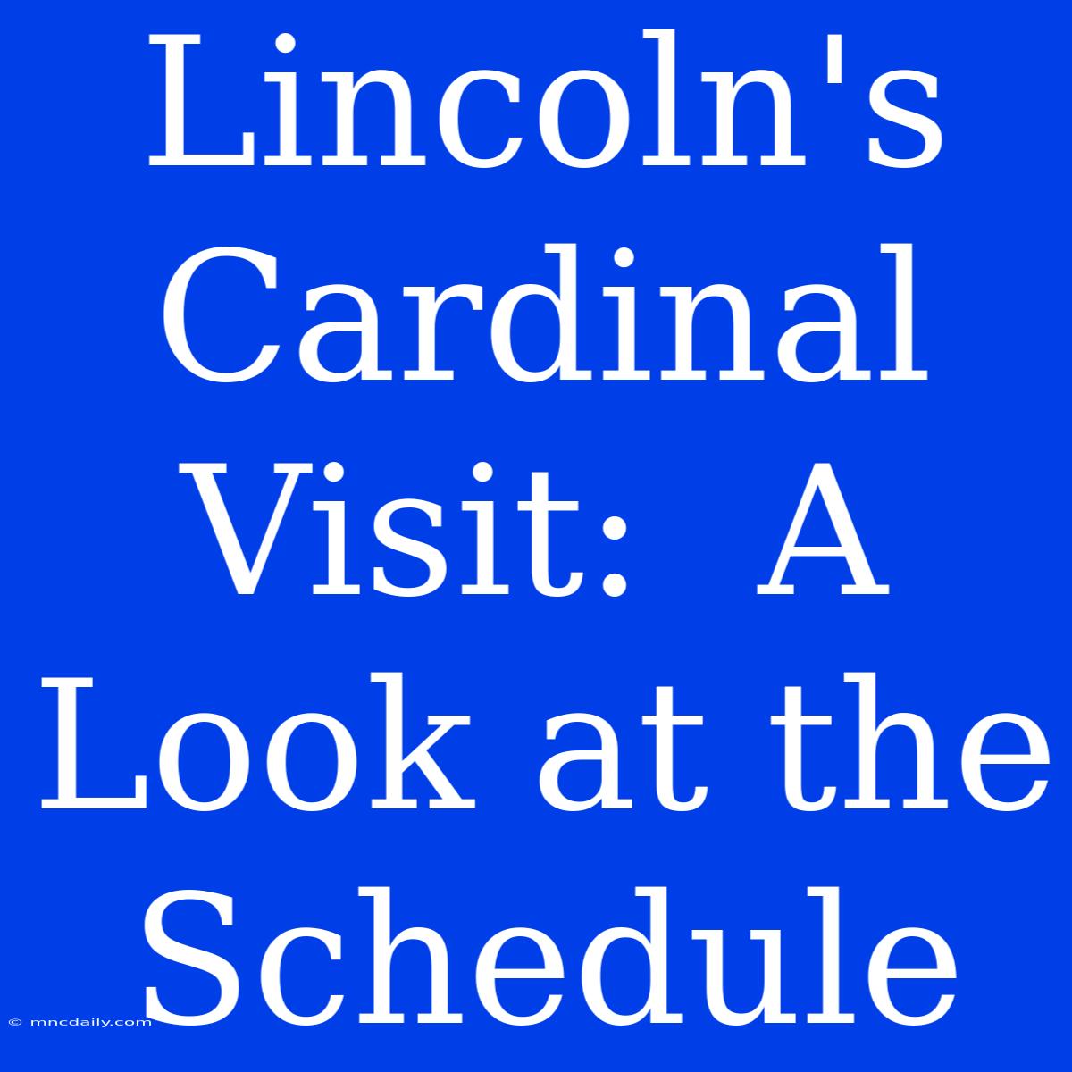 Lincoln's Cardinal Visit:  A Look At The Schedule  