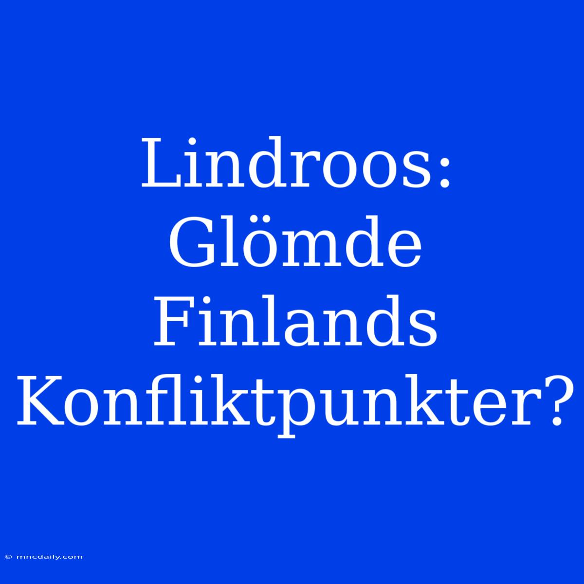 Lindroos: Glömde Finlands Konfliktpunkter?