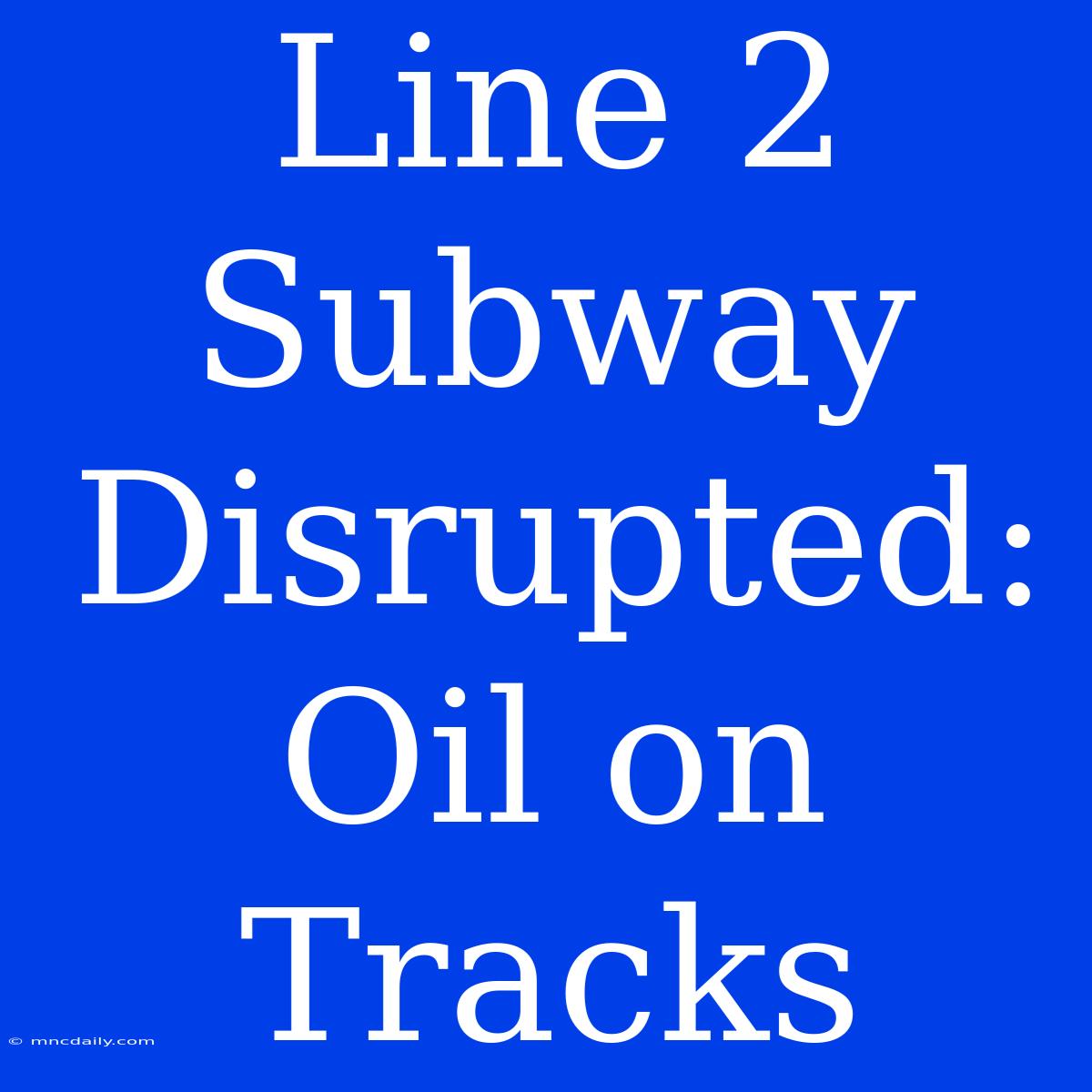 Line 2 Subway Disrupted: Oil On Tracks