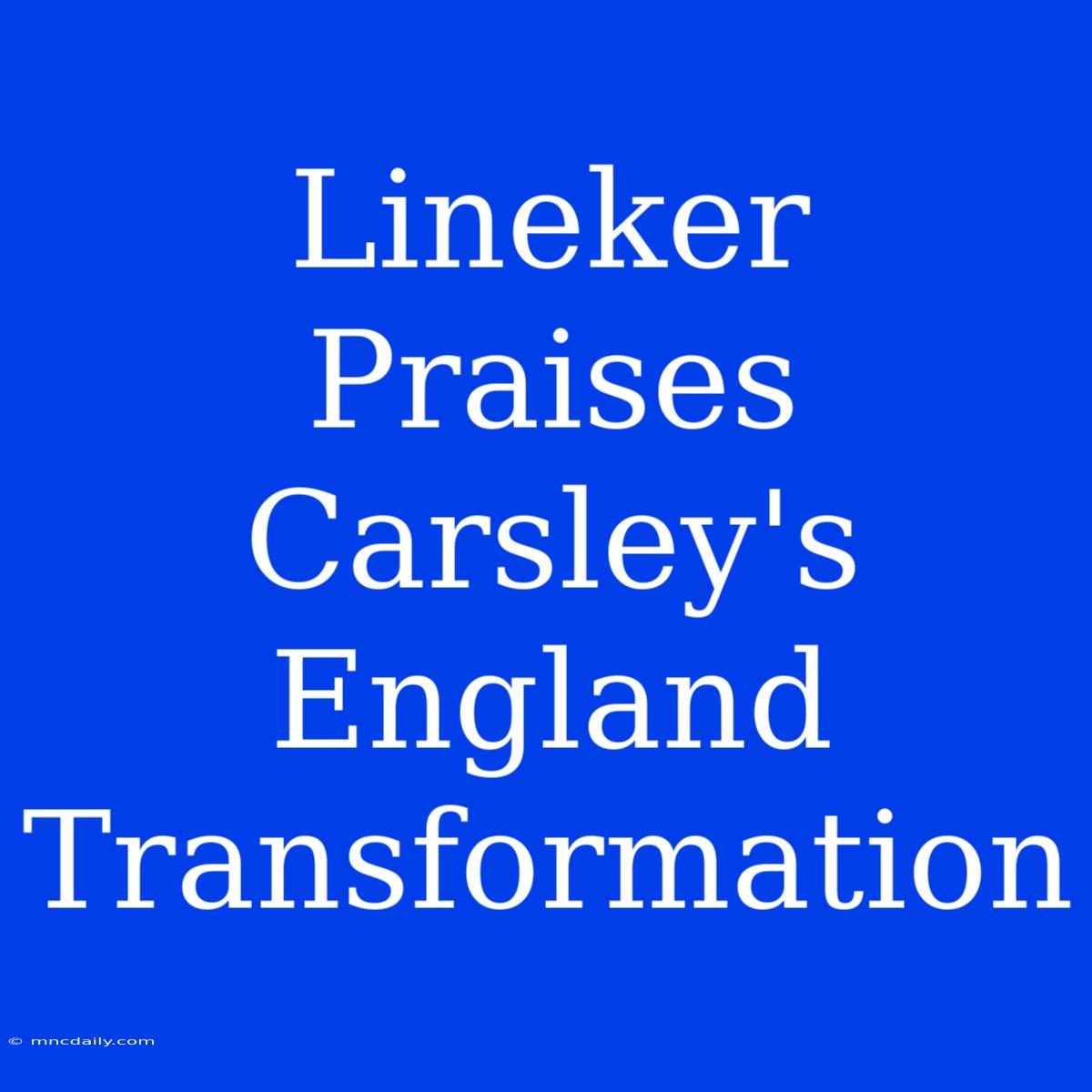 Lineker Praises Carsley's England Transformation