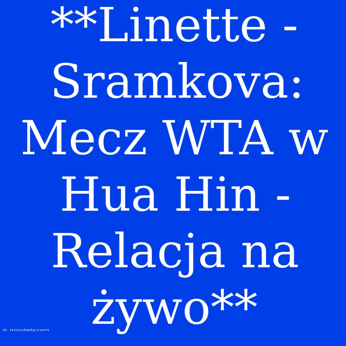 **Linette - Sramkova: Mecz WTA W Hua Hin - Relacja Na Żywo** 