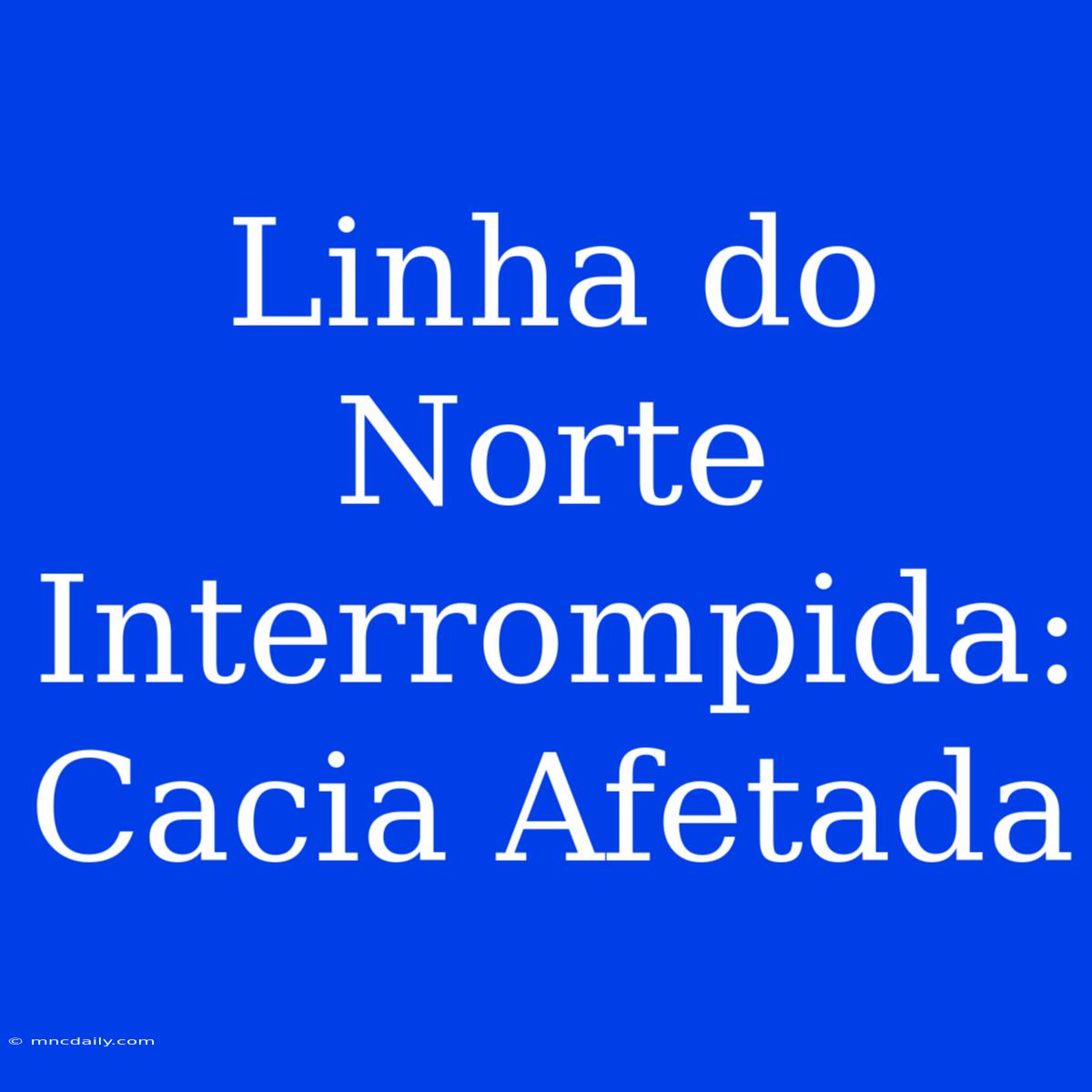 Linha Do Norte Interrompida: Cacia Afetada