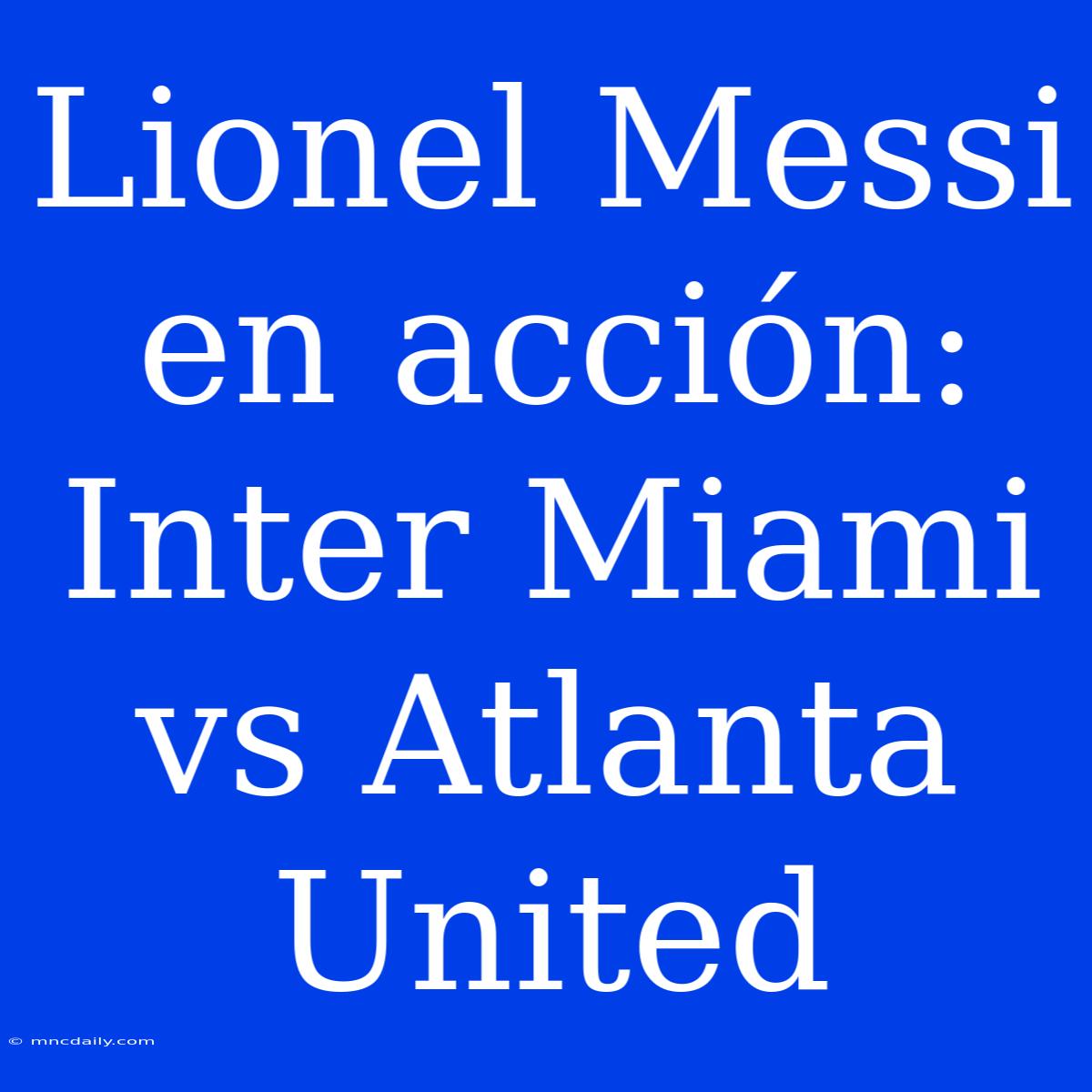 Lionel Messi En Acción: Inter Miami Vs Atlanta United